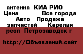 антенна  КИА РИО 3  › Цена ­ 1 000 - Все города Авто » Продажа запчастей   . Карелия респ.,Петрозаводск г.